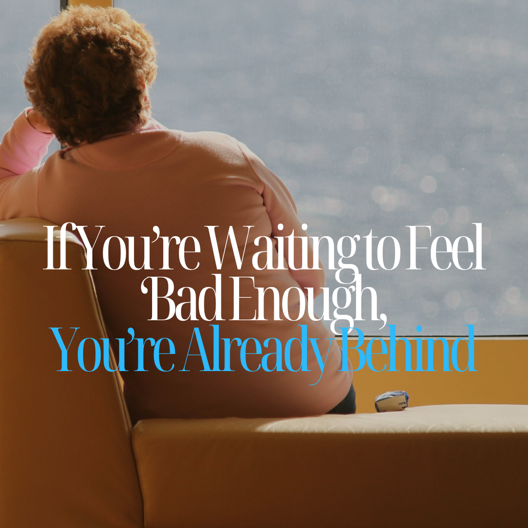 If You’re Waiting to Feel ‘Bad Enough,’ You’re Already Behind