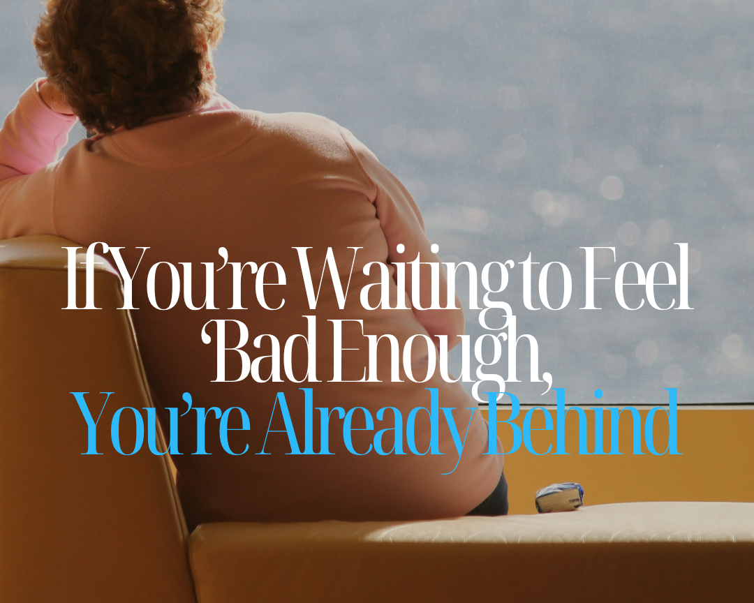 If You’re Waiting to Feel ‘Bad Enough,’ You’re Already Behind
