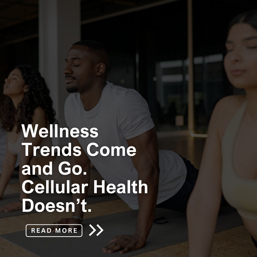 Wellness Trends Come and Go. Cellular Health Doesn’t.