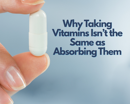 Why Taking Vitamins Isn’t the Same as Absorbing Them