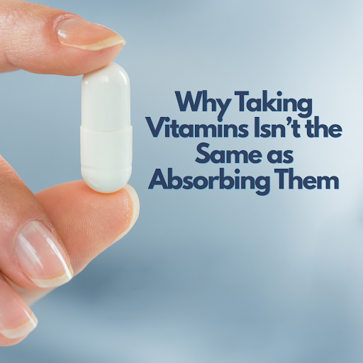 Why Taking Vitamins Isn’t the Same as Absorbing Them